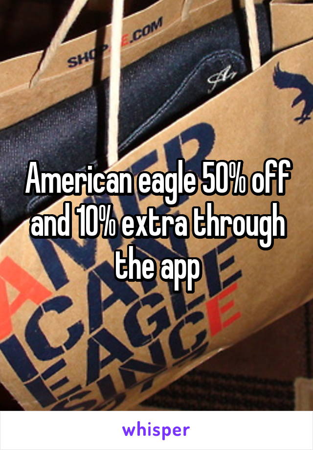 American eagle 50% off and 10% extra through the app