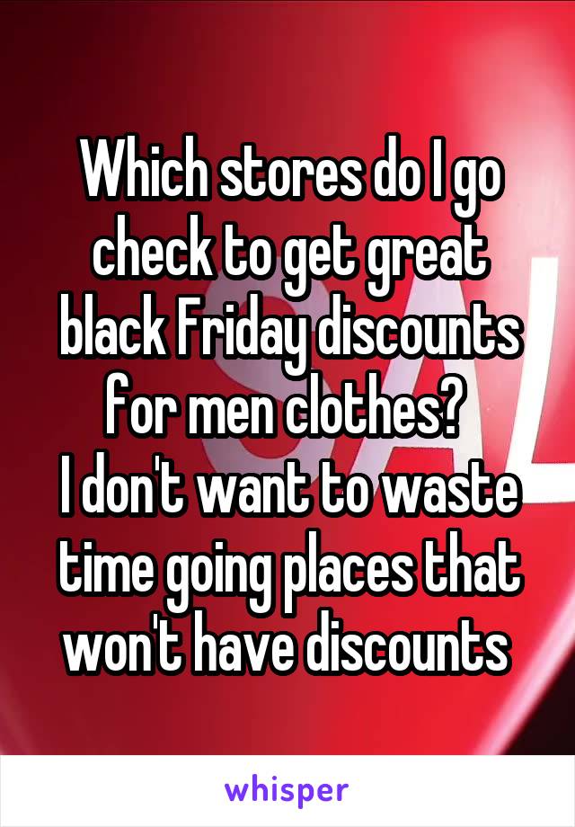 Which stores do I go check to get great black Friday discounts for men clothes? 
I don't want to waste time going places that won't have discounts 