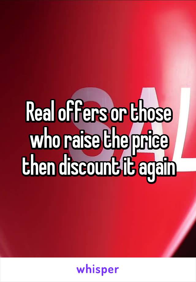 Real offers or those who raise the price then discount it again