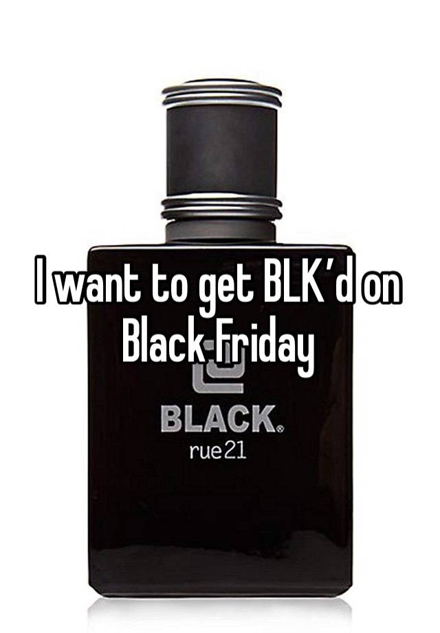 I want to get BLK’d on Black Friday