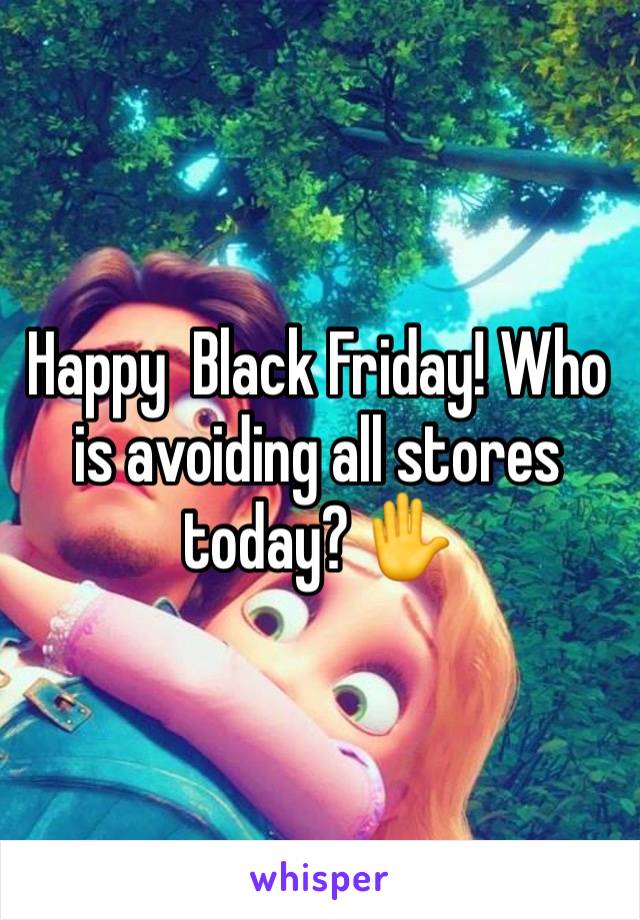 Happy  Black Friday! Who is avoiding all stores today? ✋