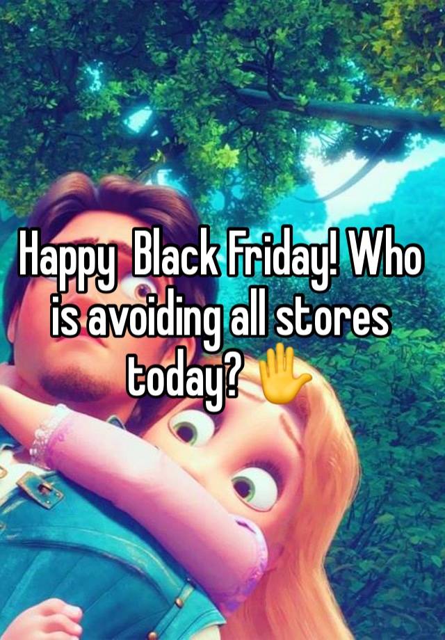 Happy  Black Friday! Who is avoiding all stores today? ✋