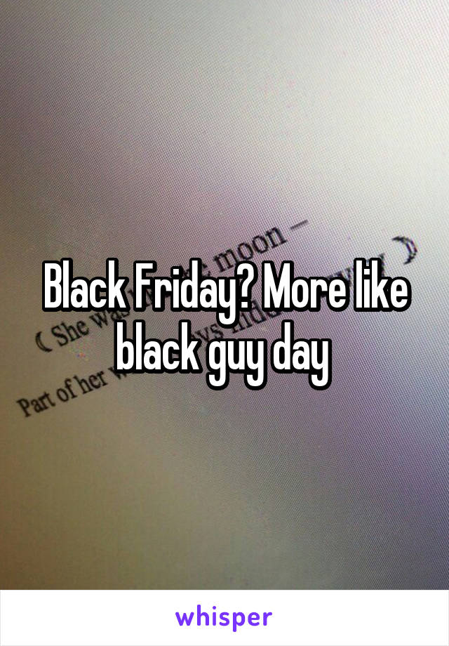 Black Friday? More like black guy day 