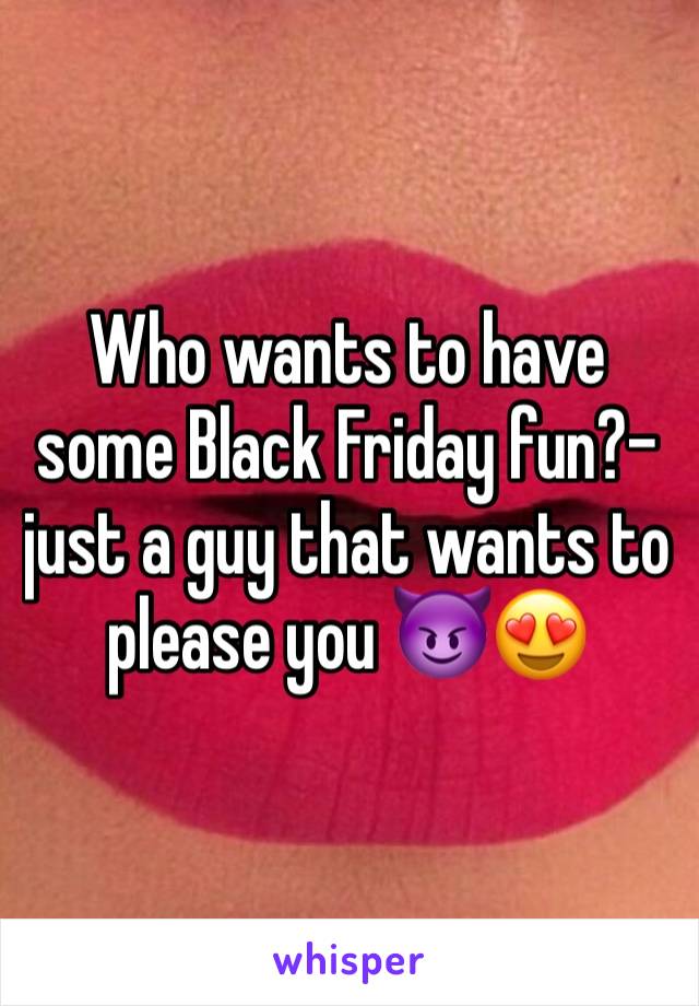 Who wants to have some Black Friday fun?- just a guy that wants to please you 😈😍