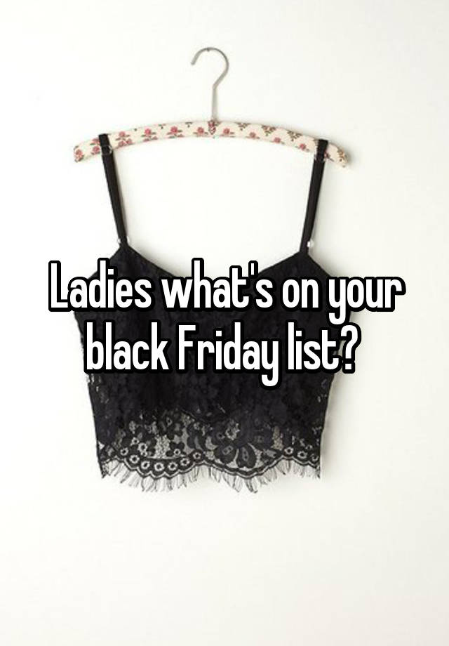 Ladies what's on your black Friday list? 