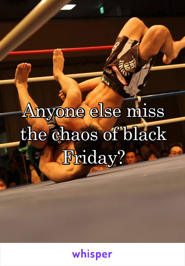 Anyone else miss the chaos of black Friday?