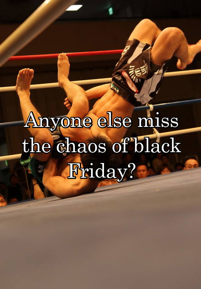 Anyone else miss the chaos of black Friday?