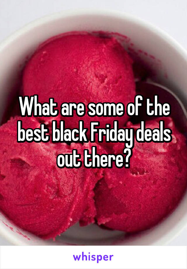 What are some of the best black Friday deals out there?