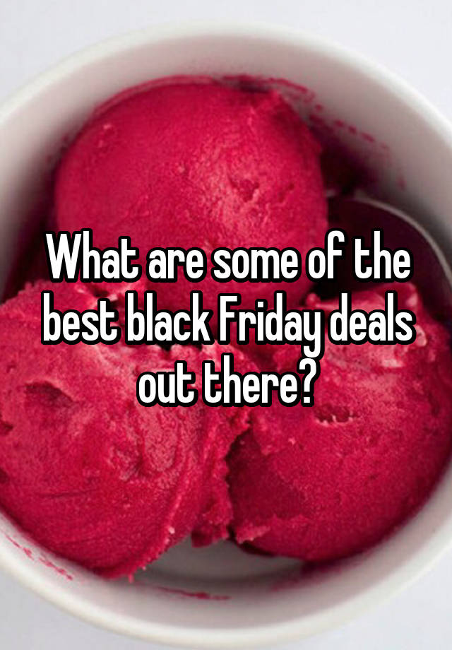 What are some of the best black Friday deals out there?