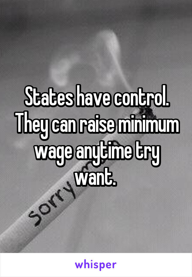 States have control. They can raise minimum wage anytime try want. 