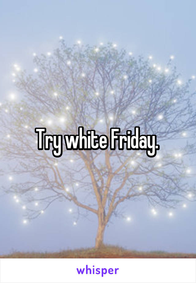 Try white Friday. 