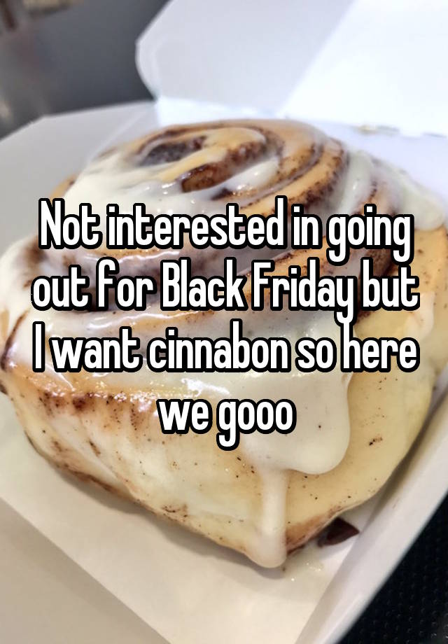 Not interested in going out for Black Friday but I want cinnabon so here we gooo