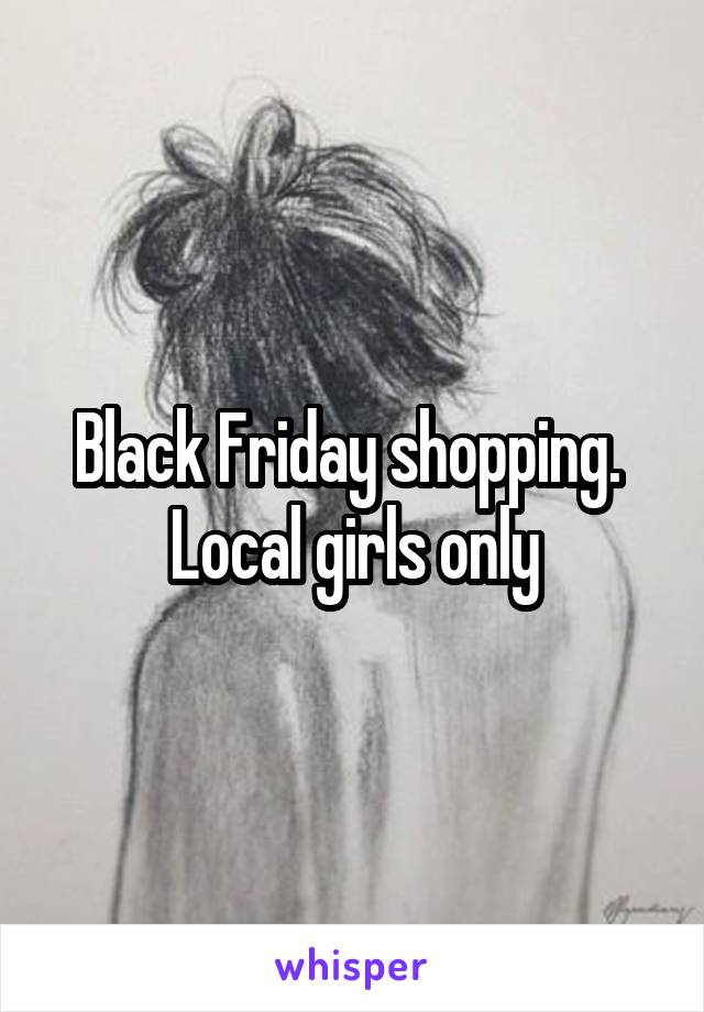 Black Friday shopping.  Local girls only