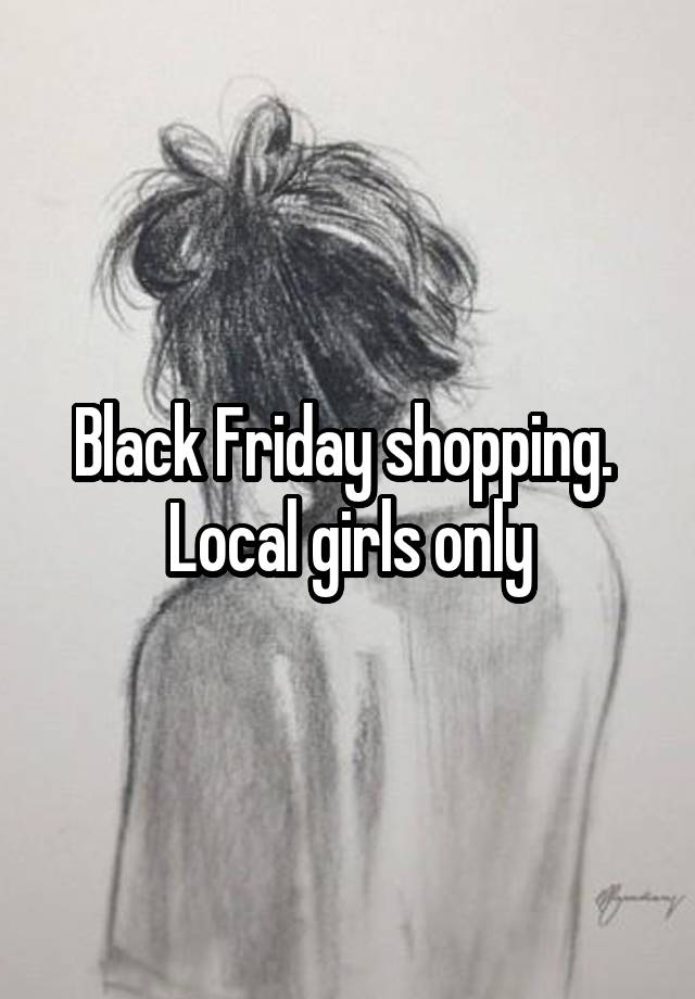 Black Friday shopping.  Local girls only