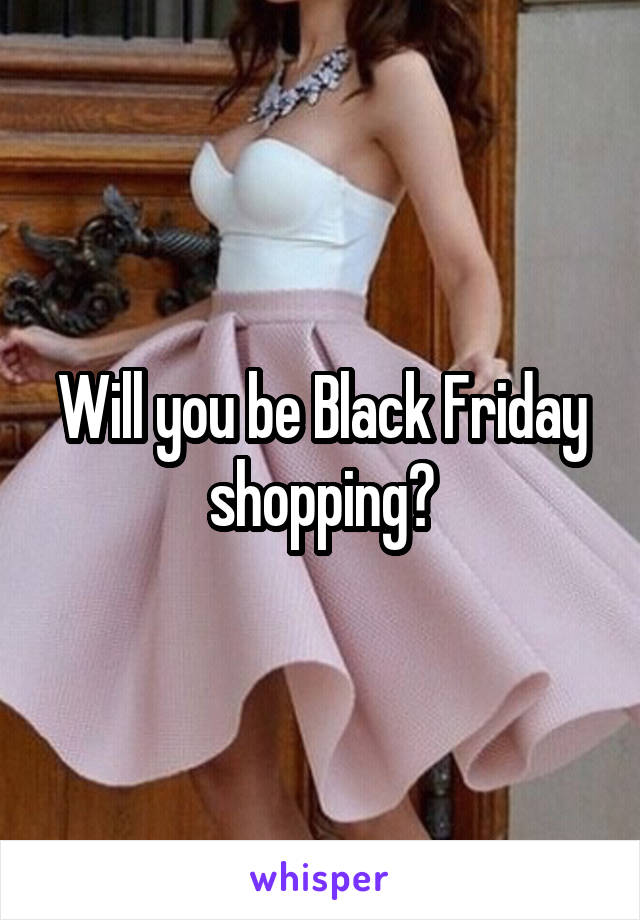 Will you be Black Friday shopping?