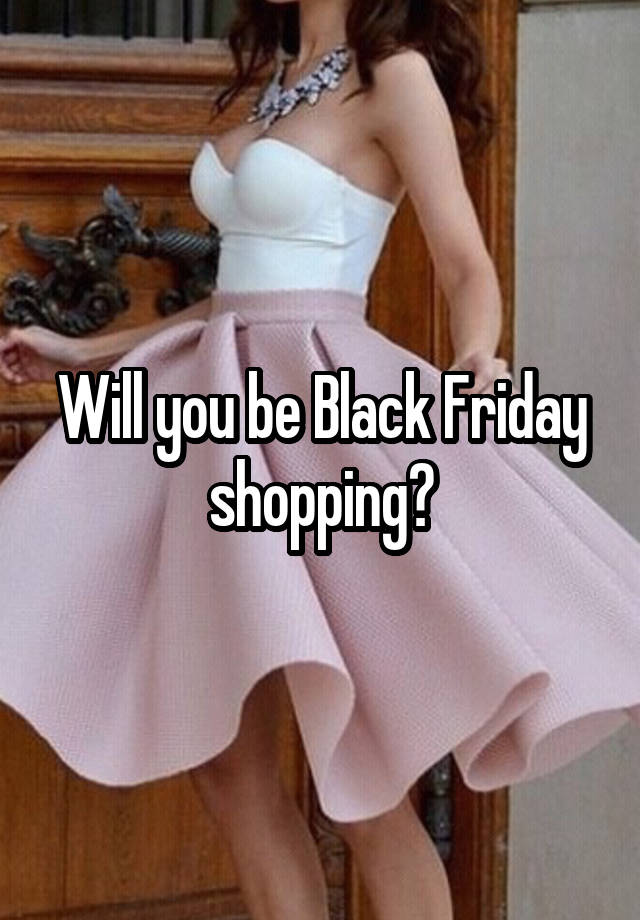 Will you be Black Friday shopping?