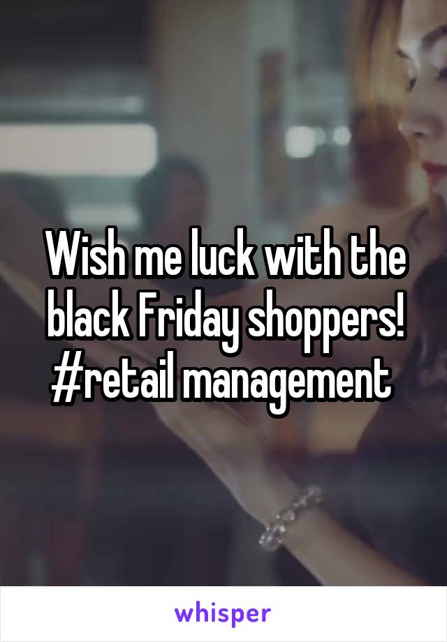 Wish me luck with the black Friday shoppers!
#retail management 