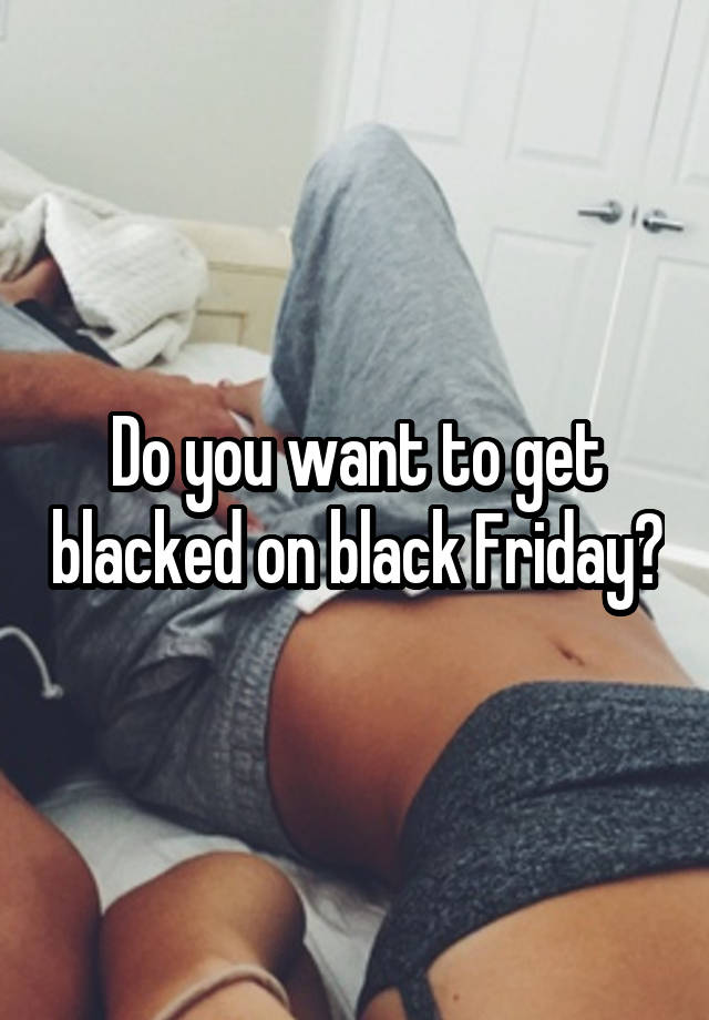 Do you want to get blacked on black Friday?