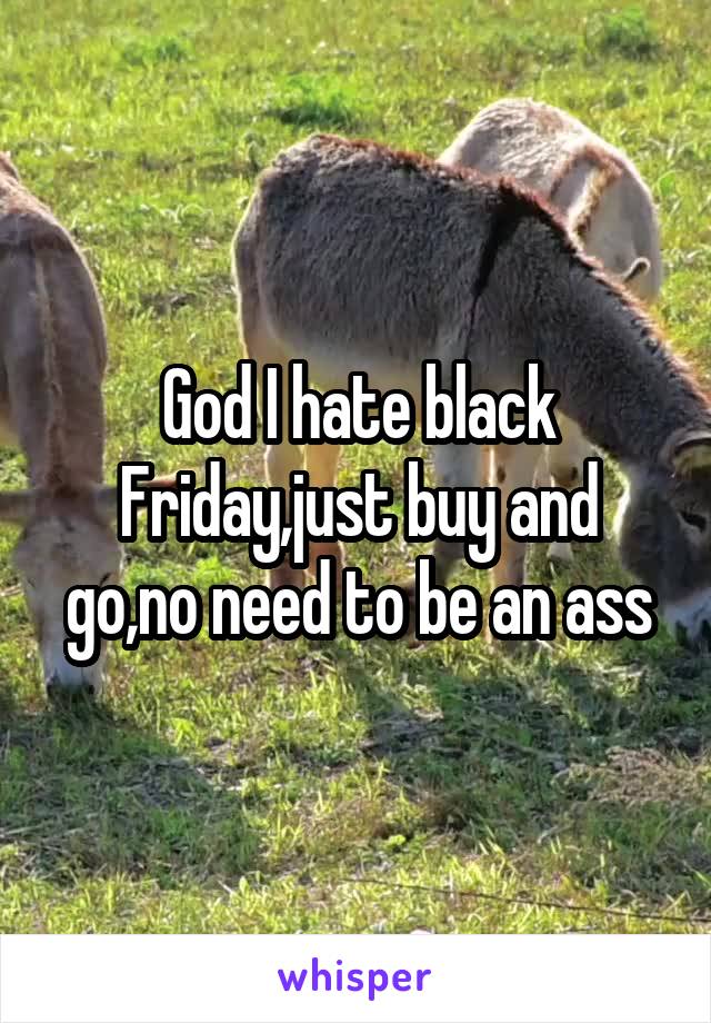 God I hate black Friday,just buy and go,no need to be an ass