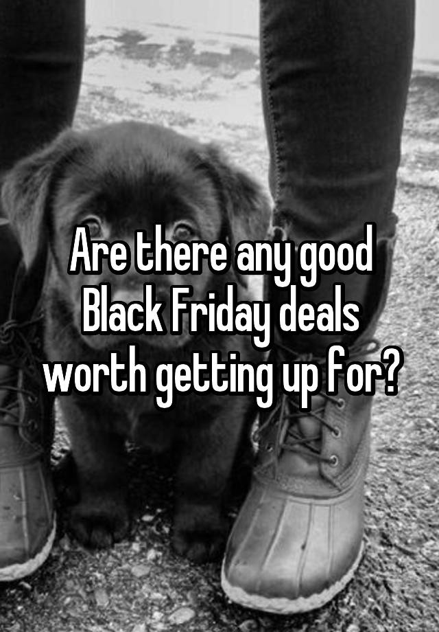 Are there any good Black Friday deals worth getting up for?