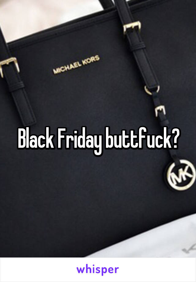 Black Friday buttfuck?