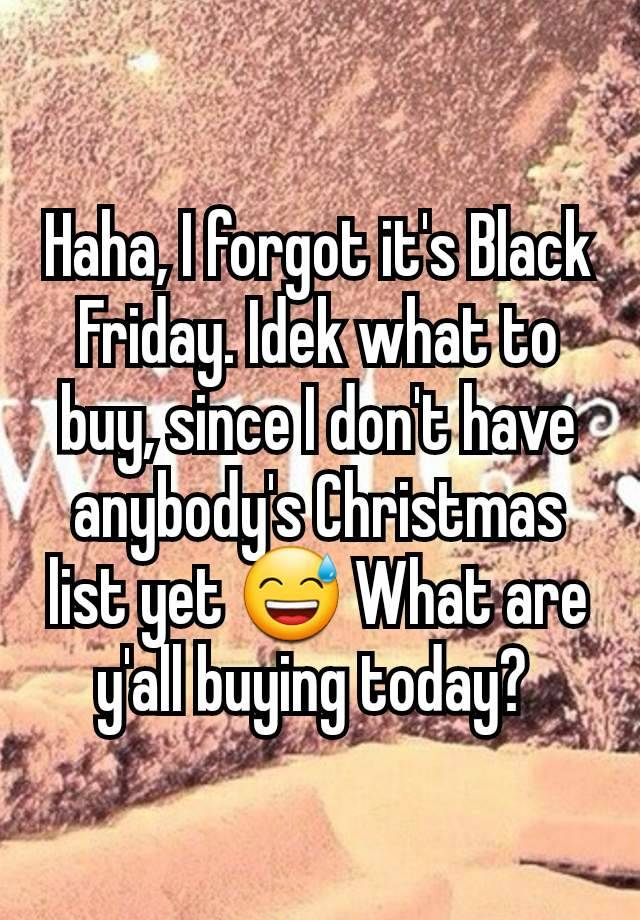 Haha, I forgot it's Black Friday. Idek what to buy, since I don't have anybody's Christmas list yet 😅 What are y'all buying today? 