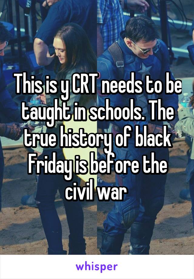 This is y CRT needs to be taught in schools. The true history of black Friday is before the civil war 