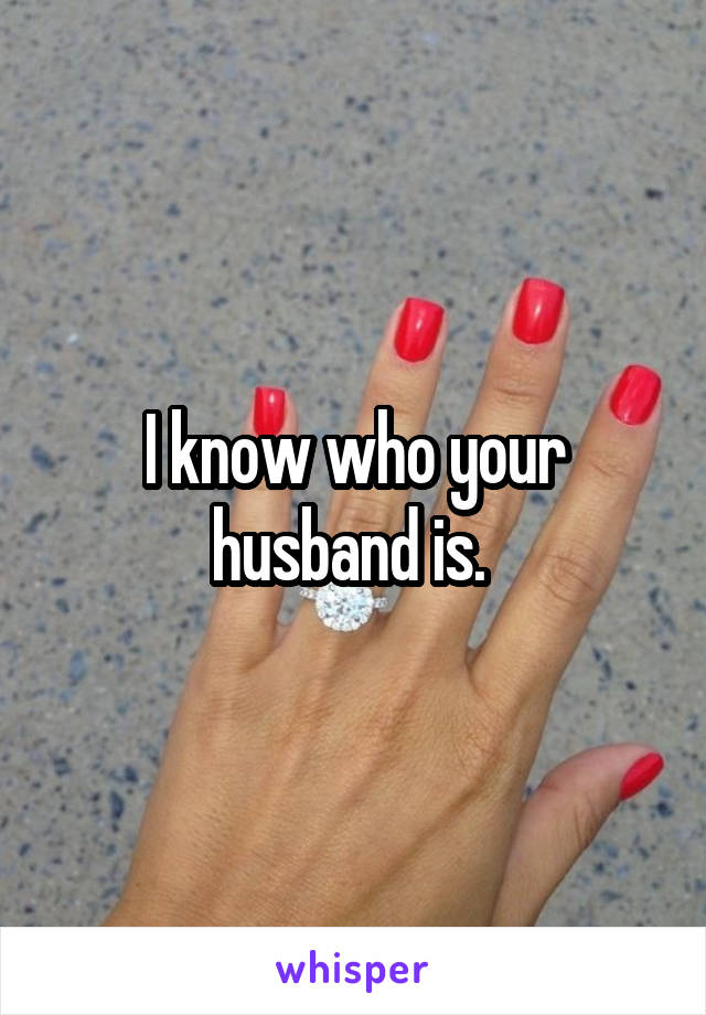 I know who your husband is. 