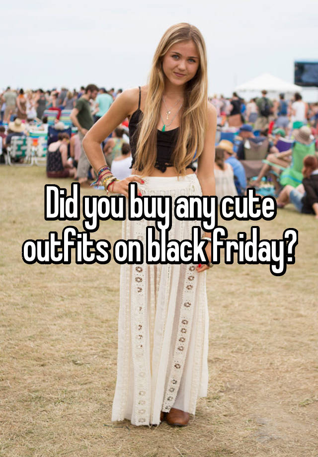 Did you buy any cute outfits on black friday?