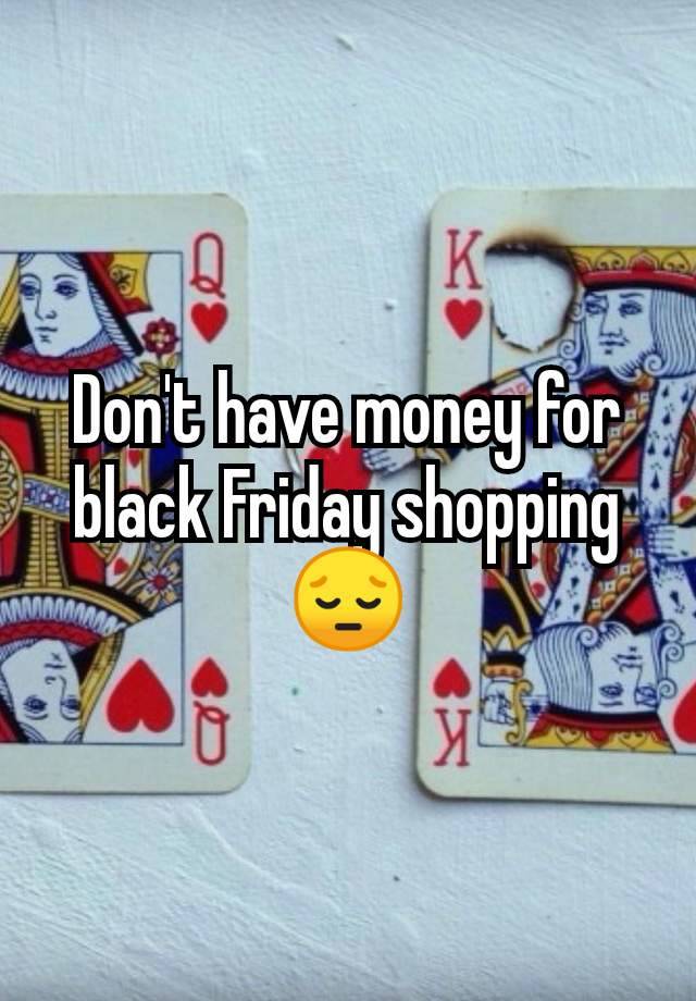 Don't have money for black Friday shopping 😔