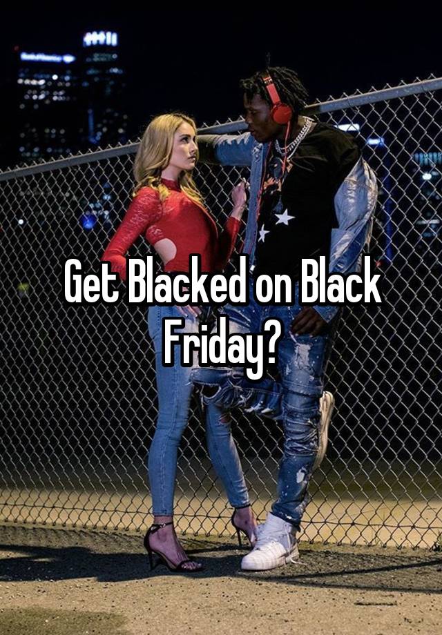 Get Blacked on Black Friday?