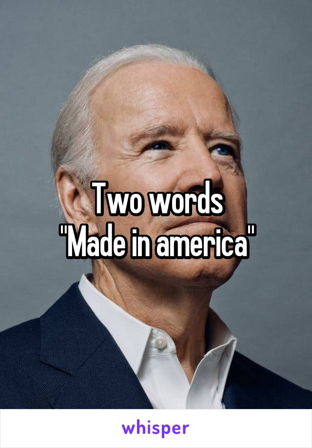 Two words
"Made in america"