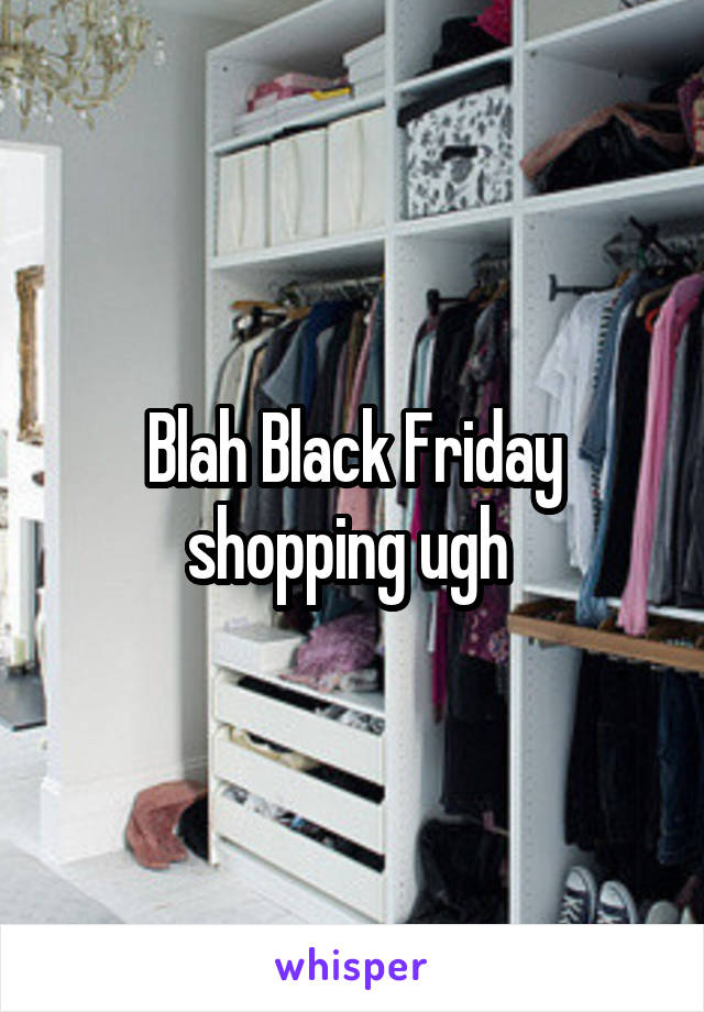 Blah Black Friday shopping ugh 