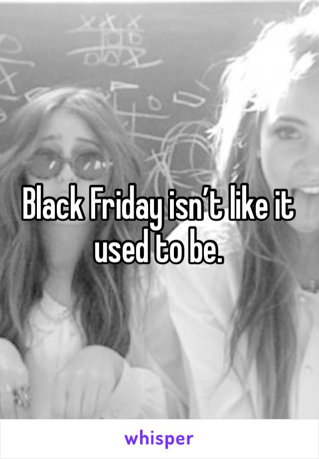 Black Friday isn’t like it used to be.