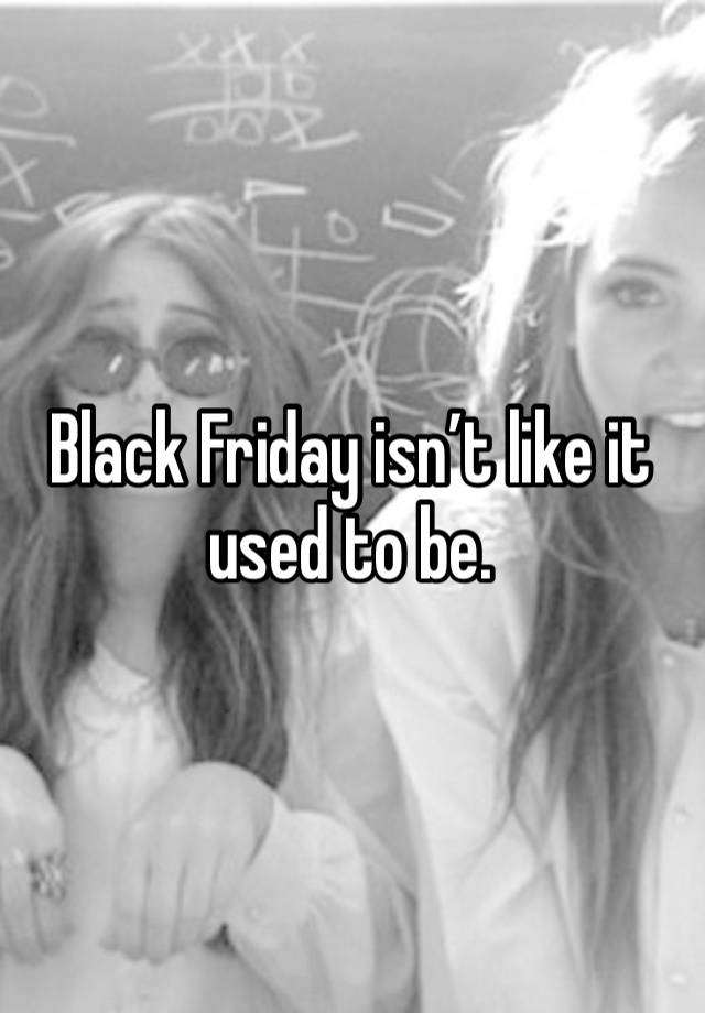 Black Friday isn’t like it used to be.