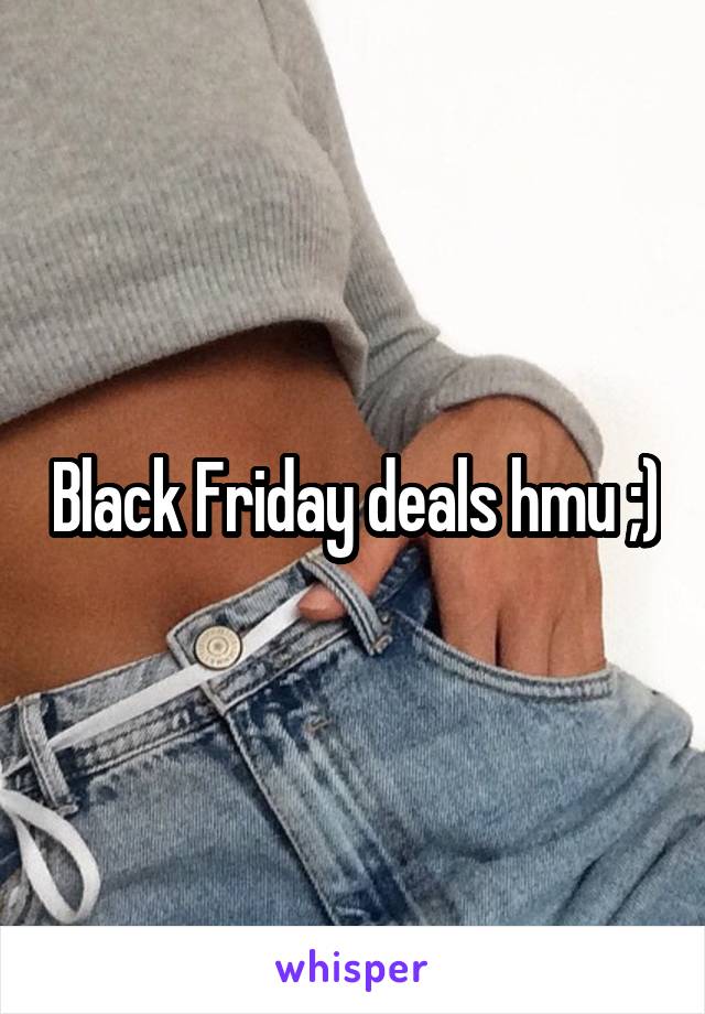 Black Friday deals hmu ;)