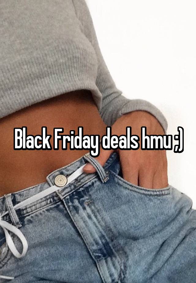 Black Friday deals hmu ;)