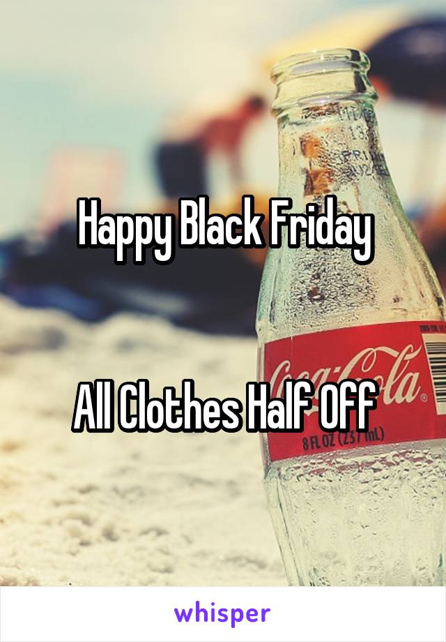 Happy Black Friday


All Clothes Half Off