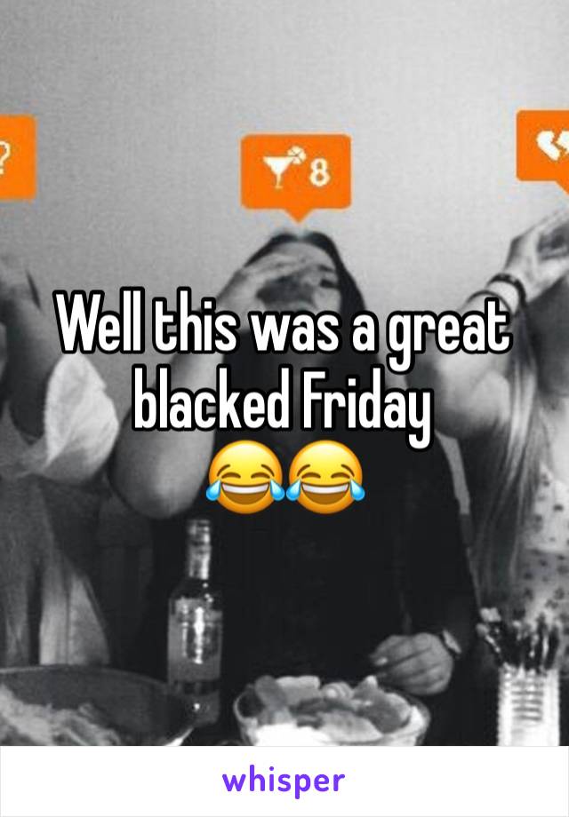 Well this was a great blacked Friday 
😂😂