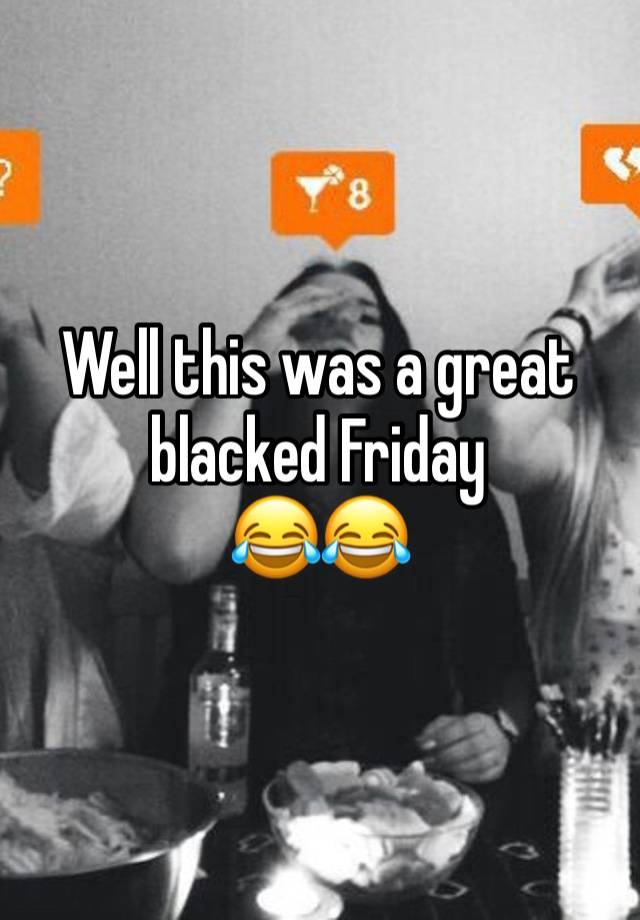 Well this was a great blacked Friday 
😂😂