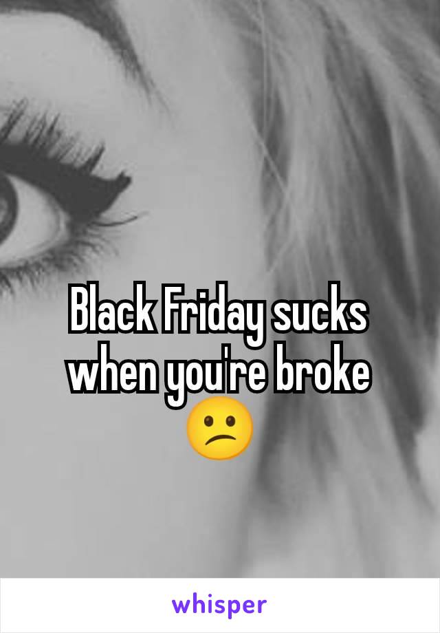 Black Friday sucks when you're broke
😕