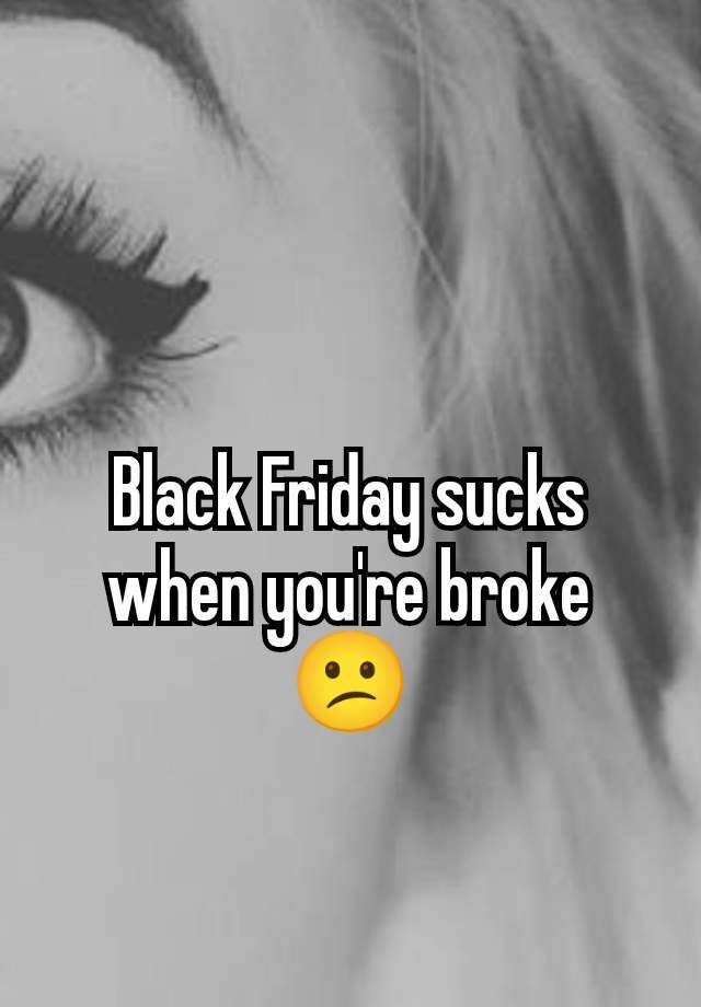 Black Friday sucks when you're broke
😕