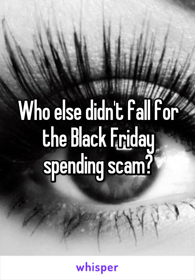 Who else didn't fall for the Black Friday spending scam?