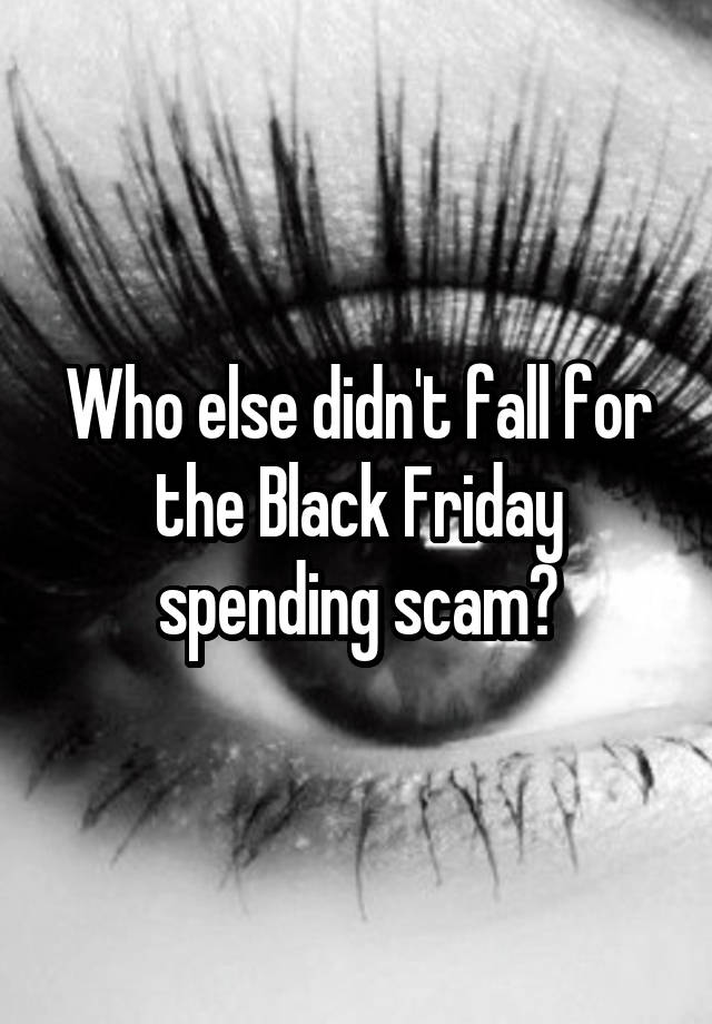 Who else didn't fall for the Black Friday spending scam?