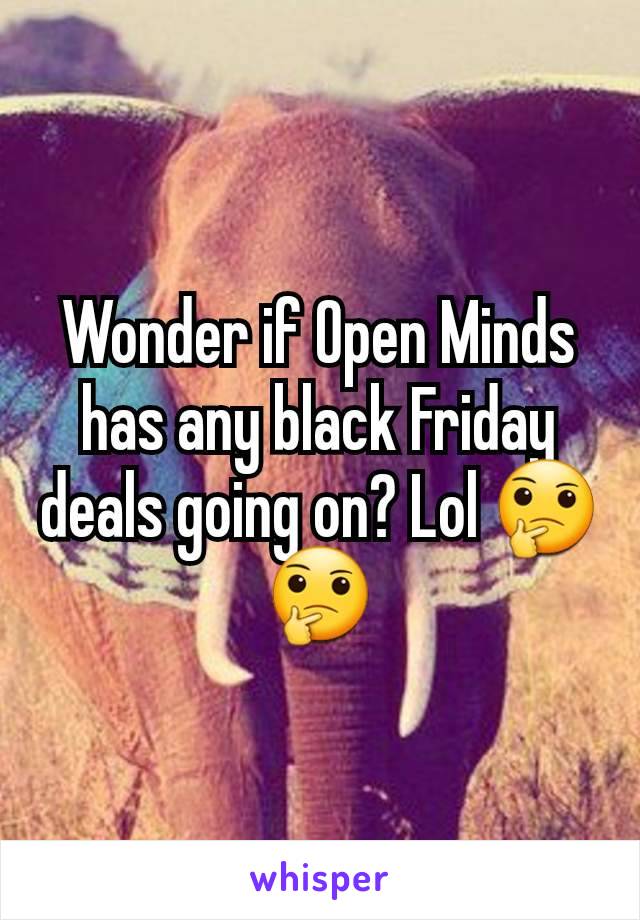 Wonder if Open Minds has any black Friday deals going on? Lol 🤔🤔