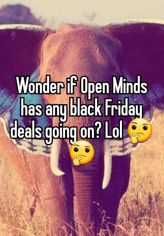 Wonder if Open Minds has any black Friday deals going on? Lol 🤔🤔