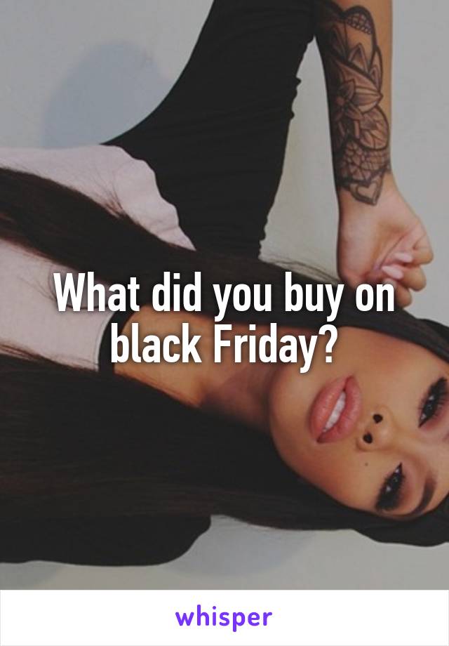 What did you buy on black Friday?