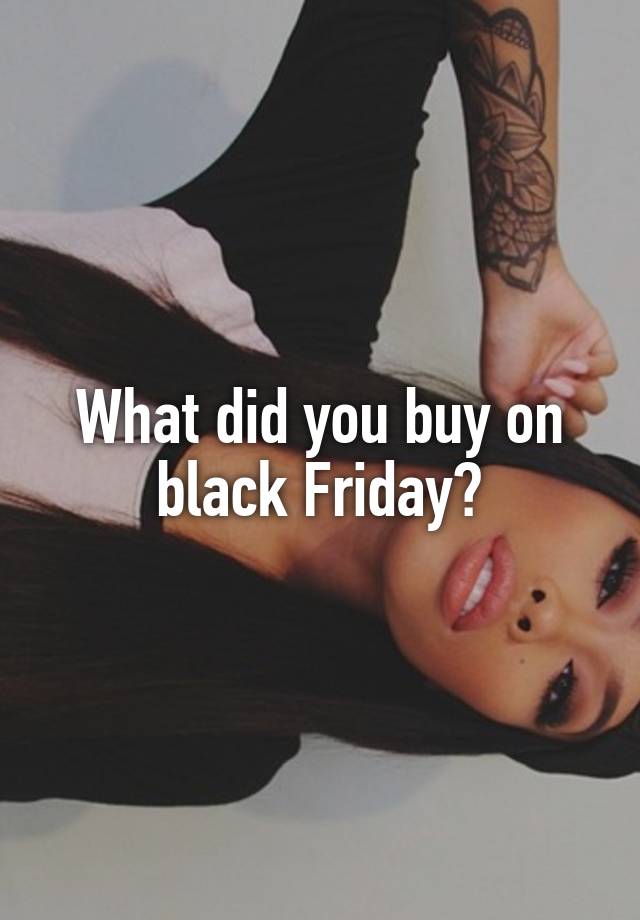 What did you buy on black Friday?