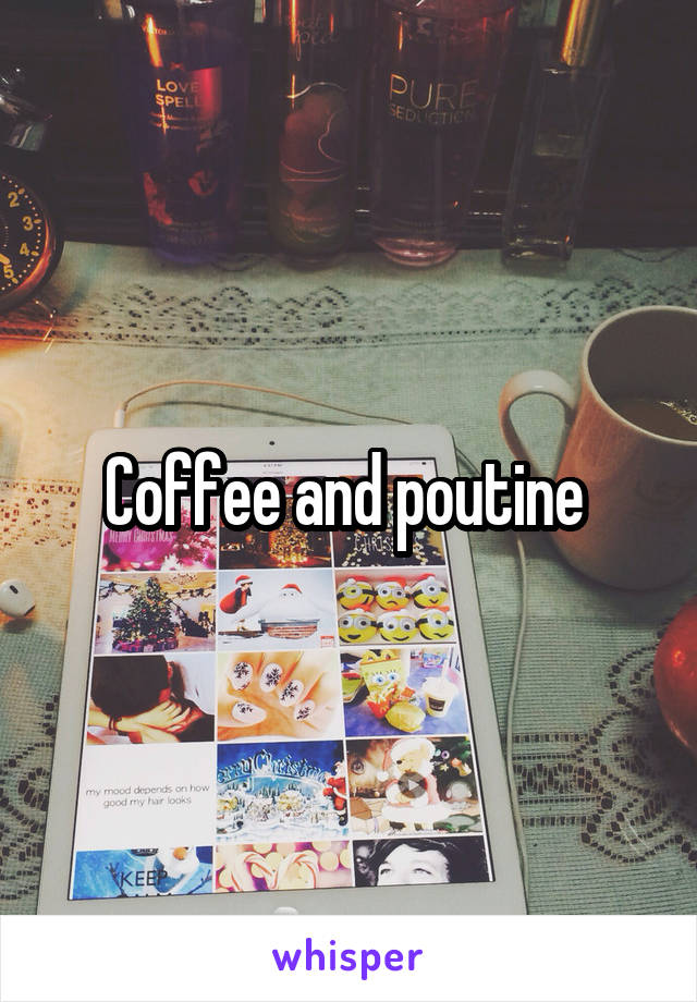 Coffee and poutine 