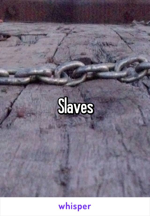 Slaves